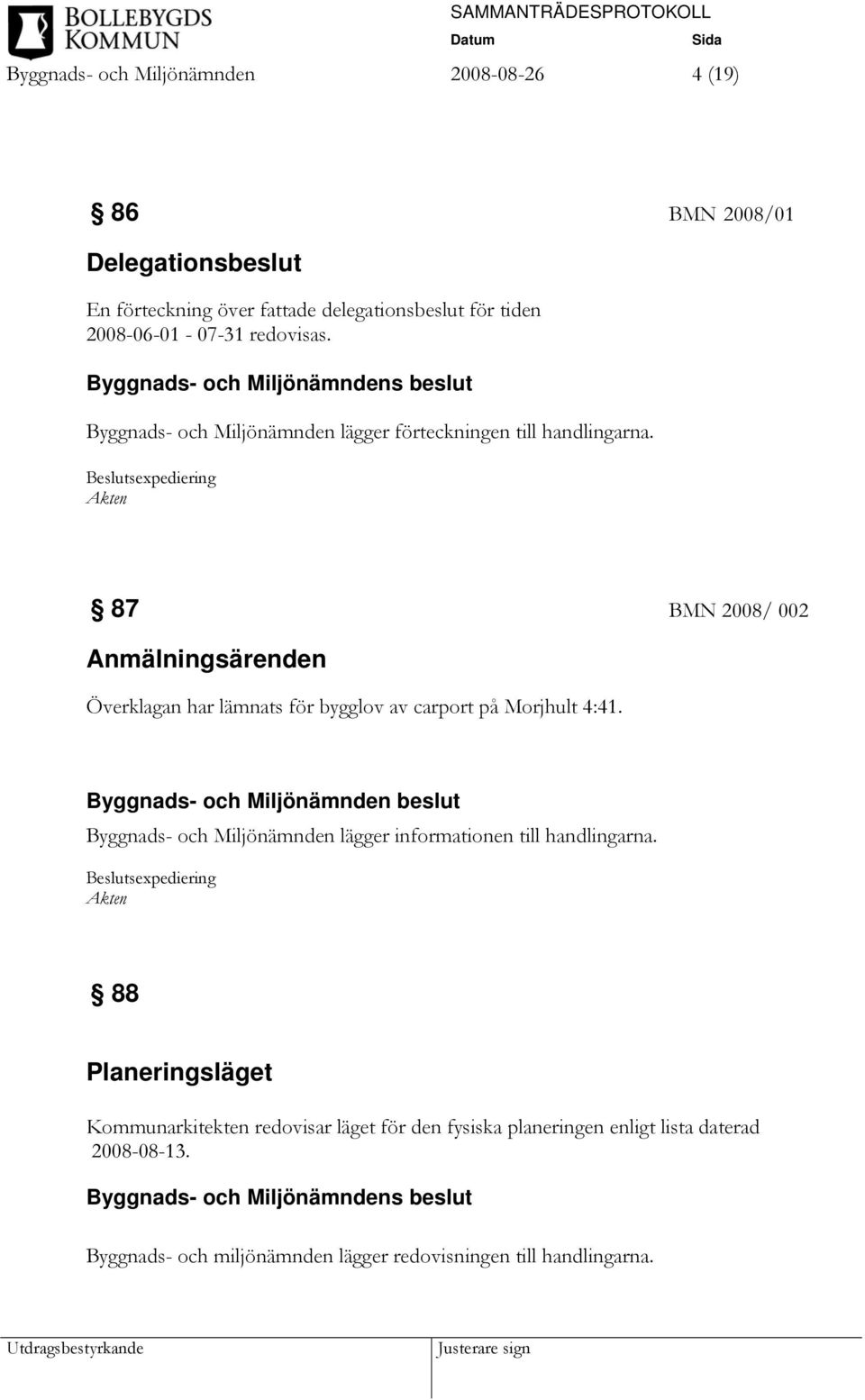 87 BMN 2008/ 002 Anmälningsärenden Överklagan har lämnats för bygglov av carport på Morjhult 4:41.