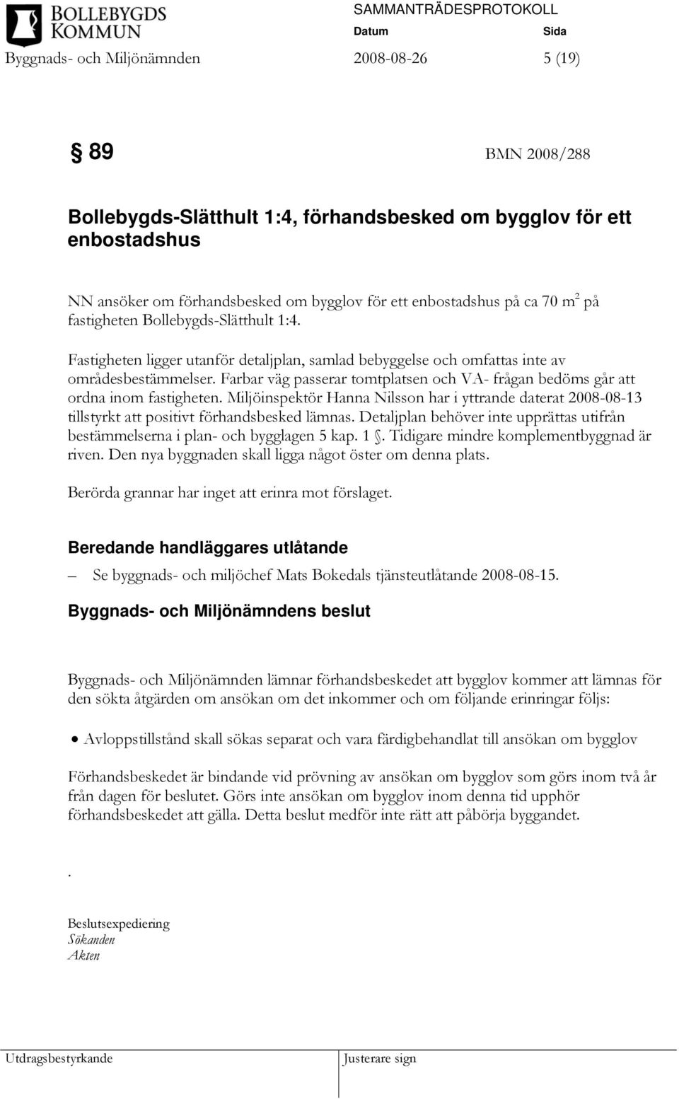 Farbar väg passerar tomtplatsen och VA- frågan bedöms går att ordna inom fastigheten. Miljöinspektör Hanna Nilsson har i yttrande daterat 2008-08-13 tillstyrkt att positivt förhandsbesked lämnas.