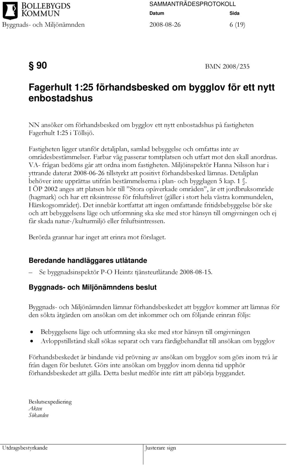 Farbar väg passerar tomtplatsen och utfart mot den skall anordnas. VA- frågan bedöms går att ordna inom fastigheten.