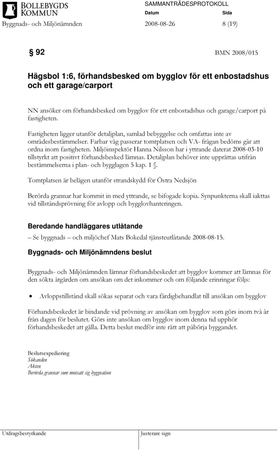 Farbar väg passerar tomtplatsen och VA- frågan bedöms går att ordna inom fastigheten. Miljöinspektör Hanna Nilsson har i yttrande daterat 2008-03-10 tillstyrkt att positivt förhandsbesked lämnas.