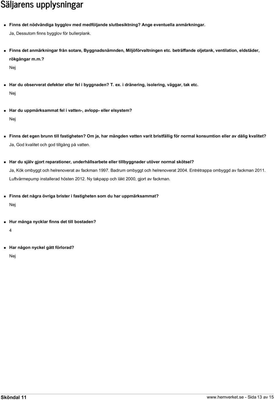 i dränering, isolering, väggar, tak etc. Nej Har du uppmärksammat fel i vatten-, avlopp- eller elsystem? Nej Finns det egen brunn till fastigheten?