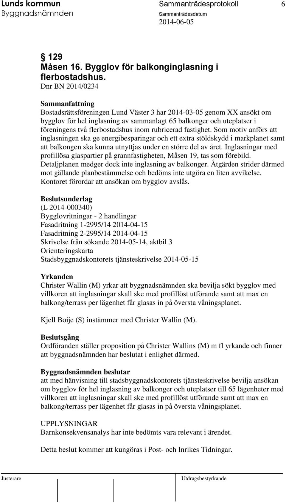 rubricerad fastighet. Som motiv anförs att inglasningen ska ge energibesparingar och ett extra stöldskydd i markplanet samt att balkongen ska kunna utnyttjas under en större del av året.