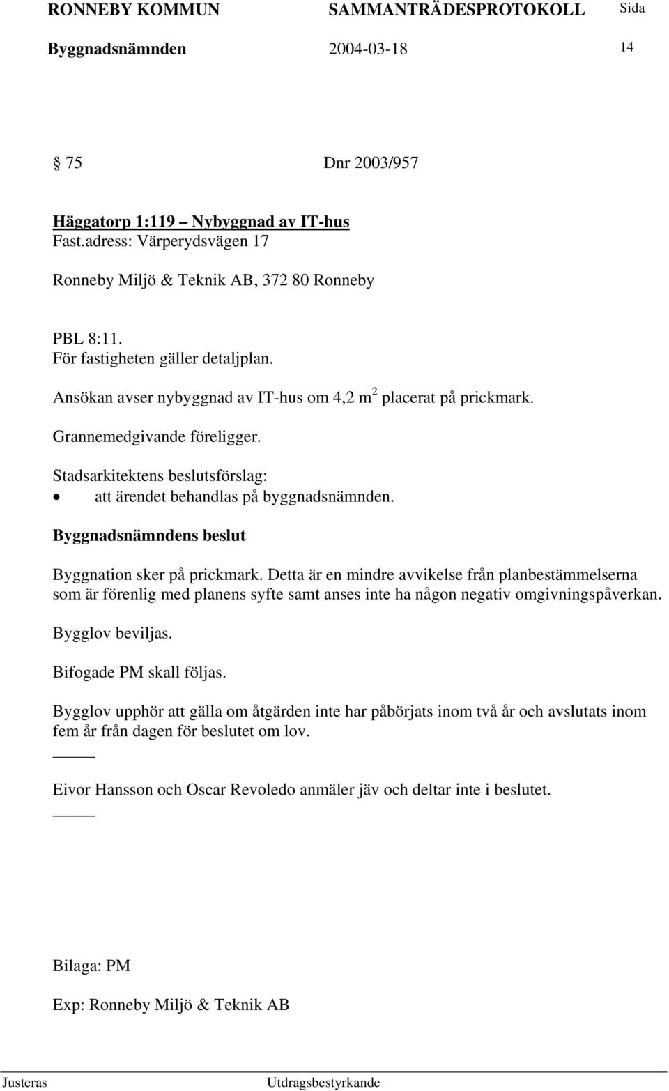 Detta är en mindre avvikelse från planbestämmelserna som är förenlig med planens syfte samt anses inte ha någon negativ omgivningspåverkan. Bygglov beviljas. Bifogade PM skall följas.