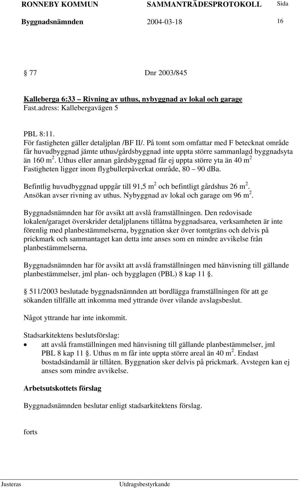 Uthus eller annan gårdsbyggnad får ej uppta större yta än 40 m 2 Fastigheten ligger inom flygbullerpåverkat område, 80 90 dba.
