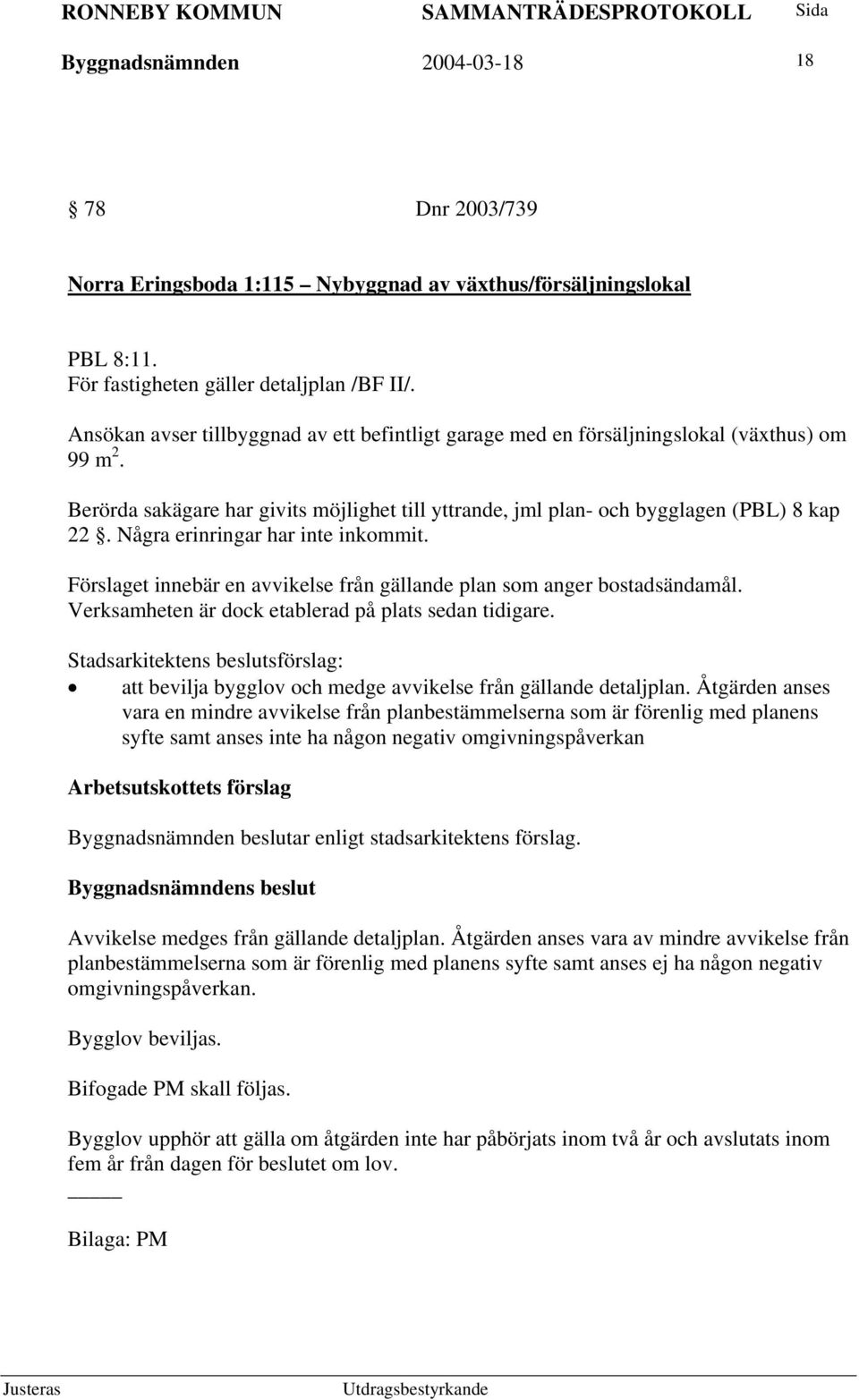 Några erinringar har inte inkommit. Förslaget innebär en avvikelse från gällande plan som anger bostadsändamål. Verksamheten är dock etablerad på plats sedan tidigare.