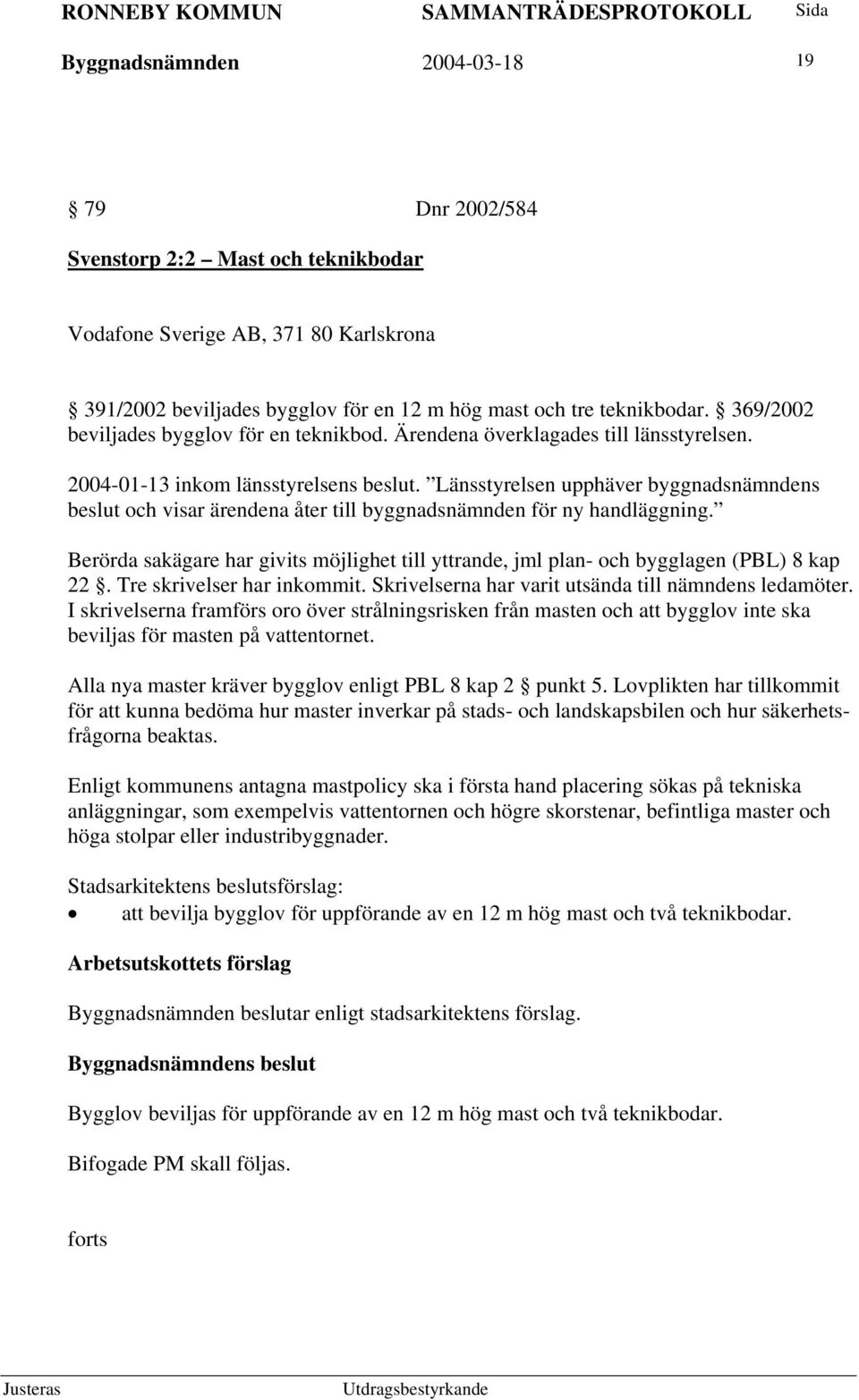 Länsstyrelsen upphäver byggnadsnämndens beslut och visar ärendena åter till byggnadsnämnden för ny handläggning.