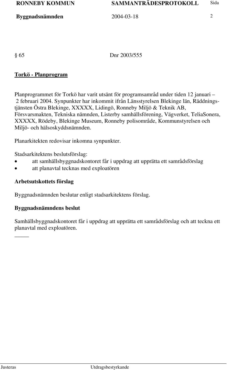 Vägverket, TeliaSonera, XXXXX, Rödeby, Blekinge Museum, Ronneby polisområde, Kommunstyrelsen och Miljö- och hälsoskyddsnämnden. Planarkitekten redovisar inkomna synpunkter.