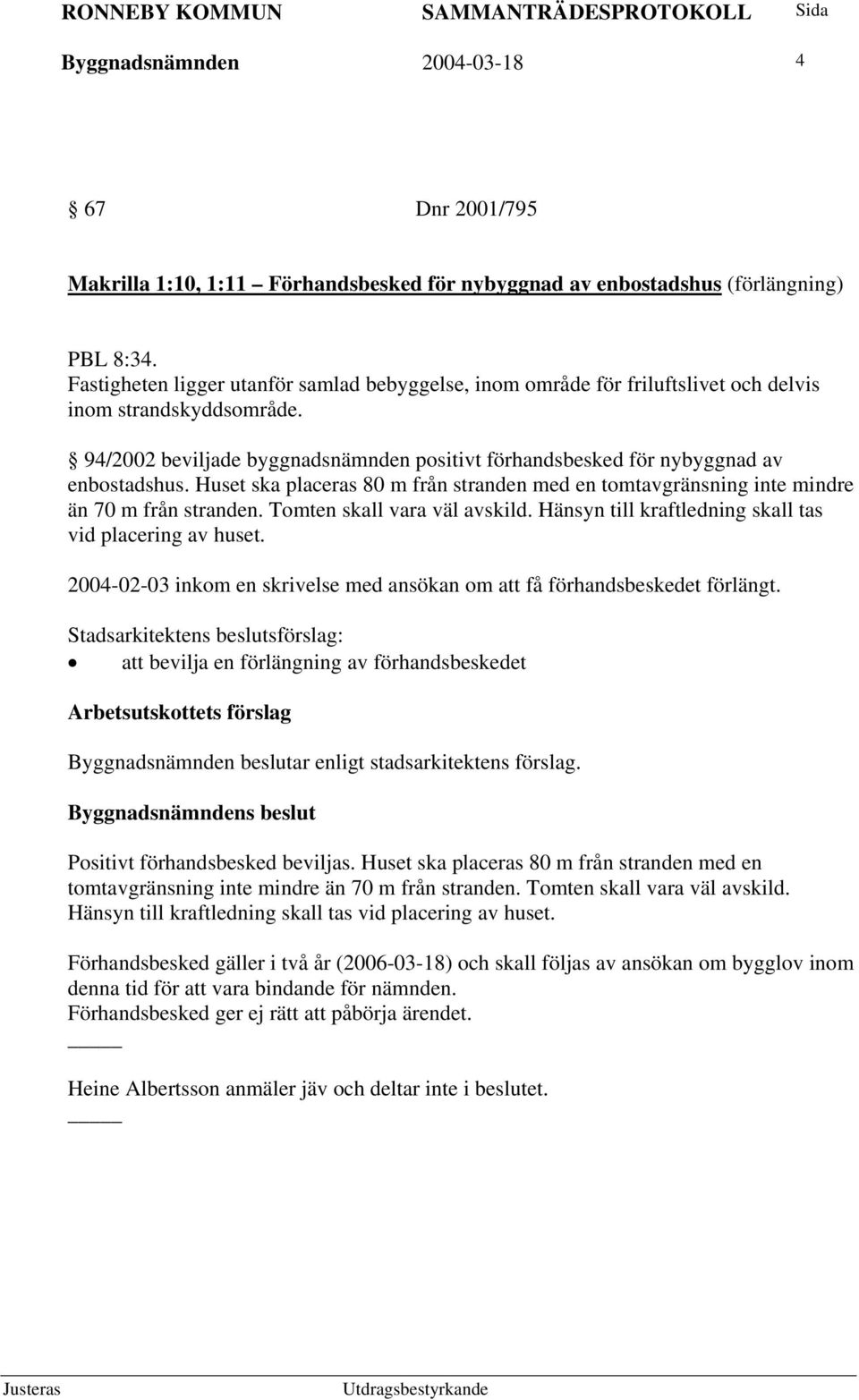 Huset ska placeras 80 m från stranden med en tomtavgränsning inte mindre än 70 m från stranden. Tomten skall vara väl avskild. Hänsyn till kraftledning skall tas vid placering av huset.