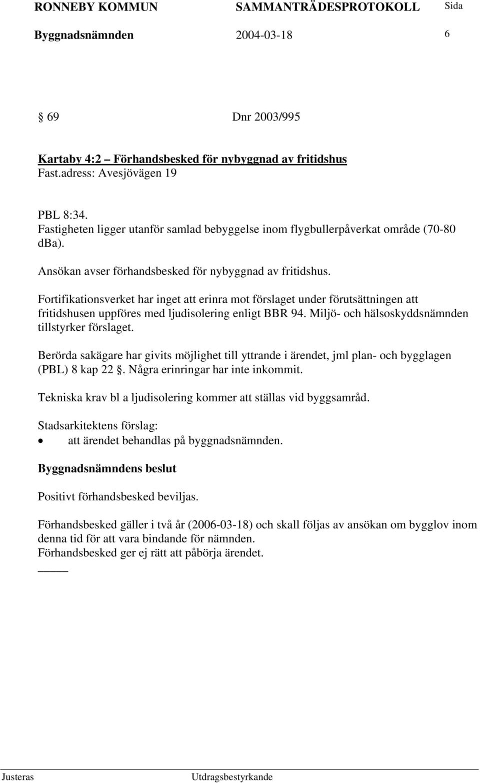 Fortifikationsverket har inget att erinra mot förslaget under förutsättningen att fritidshusen uppföres med ljudisolering enligt BBR 94. Miljö- och hälsoskyddsnämnden tillstyrker förslaget.