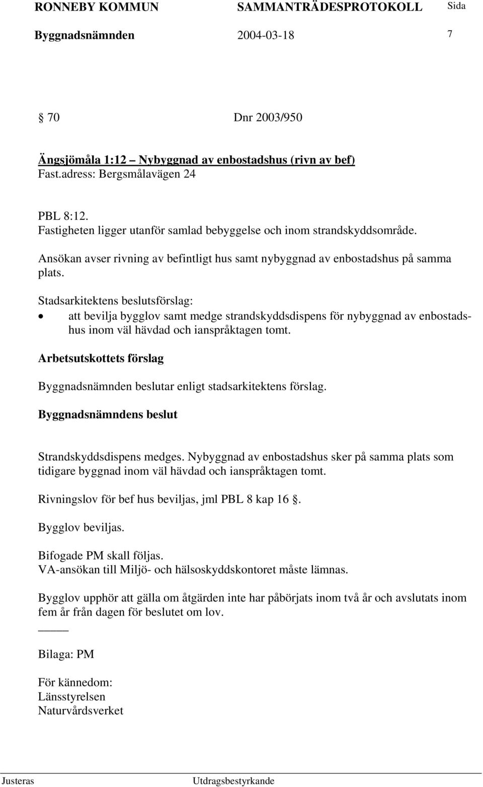 att bevilja bygglov samt medge strandskyddsdispens för nybyggnad av enbostadshus inom väl hävdad och ianspråktagen tomt. Byggnadsnämnden beslutar enligt stadsarkitektens förslag.