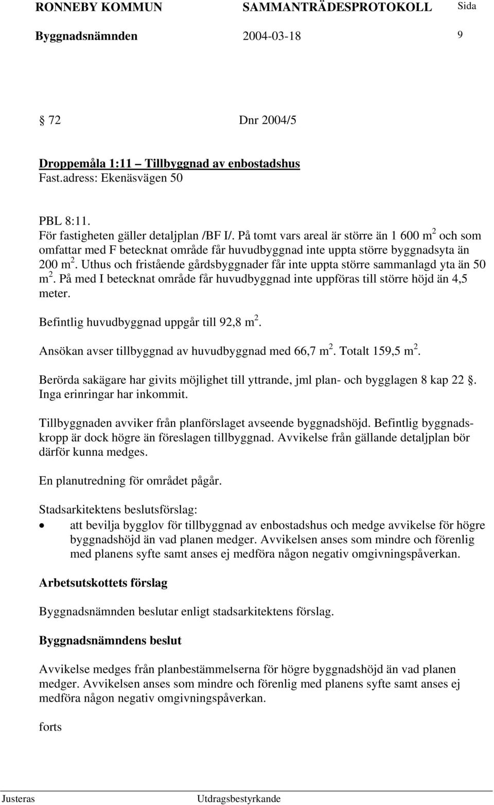 Uthus och fristående gårdsbyggnader får inte uppta större sammanlagd yta än 50 m 2. På med I betecknat område får huvudbyggnad inte uppföras till större höjd än 4,5 meter.