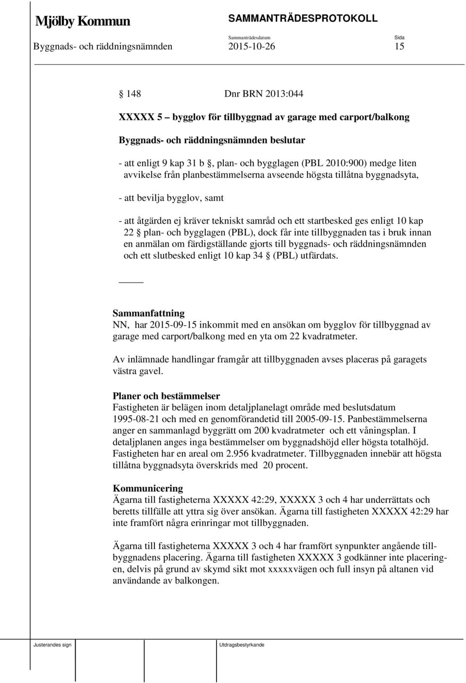 bygglagen (PBL), dock får inte tillbyggnaden tas i bruk innan en anmälan om färdigställande gjorts till byggnads- och räddningsnämnden och ett slutbesked enligt 10 kap 34 (PBL) utfärdats.