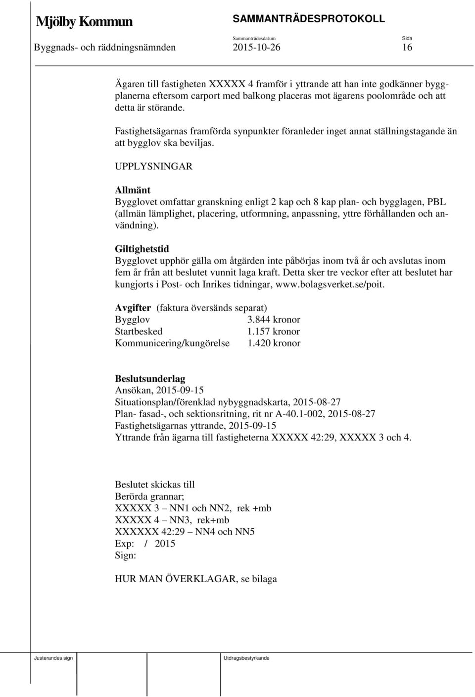 UPPLYSNINGAR Allmänt Bygglovet omfattar granskning enligt 2 kap och 8 kap plan- och bygglagen, PBL (allmän lämplighet, placering, utformning, anpassning, yttre förhållanden och användning).