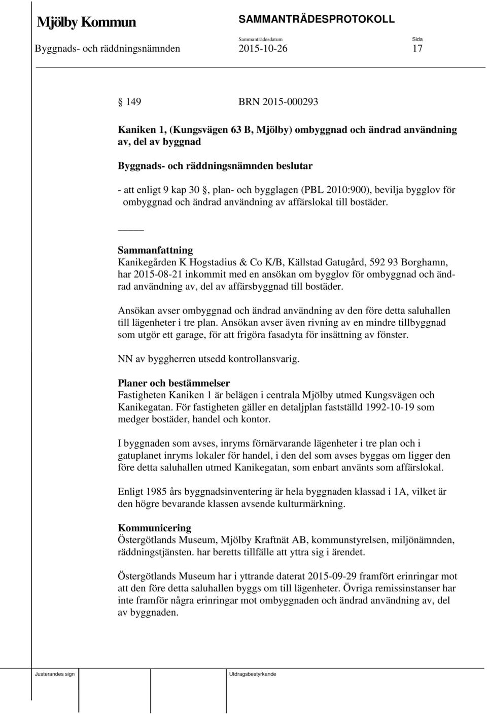 Kanikegården K Hogstadius & Co K/B, Källstad Gatugård, 592 93 Borghamn, har 2015-08-21 inkommit med en ansökan om bygglov för ombyggnad och ändrad användning av, del av affärsbyggnad till bostäder.