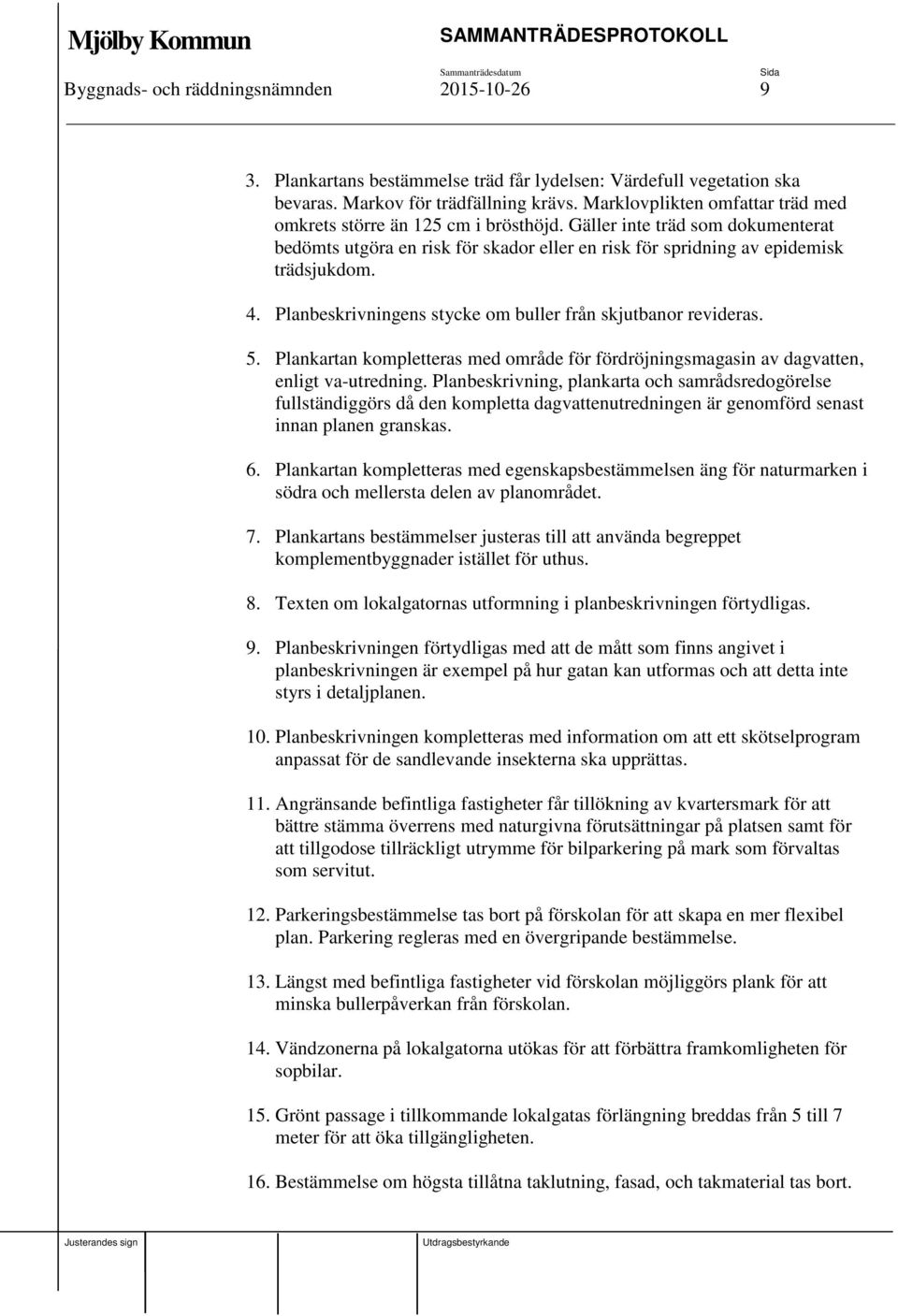 Planbeskrivningens stycke om buller från skjutbanor revideras. 5. Plankartan kompletteras med område för fördröjningsmagasin av dagvatten, enligt va-utredning.