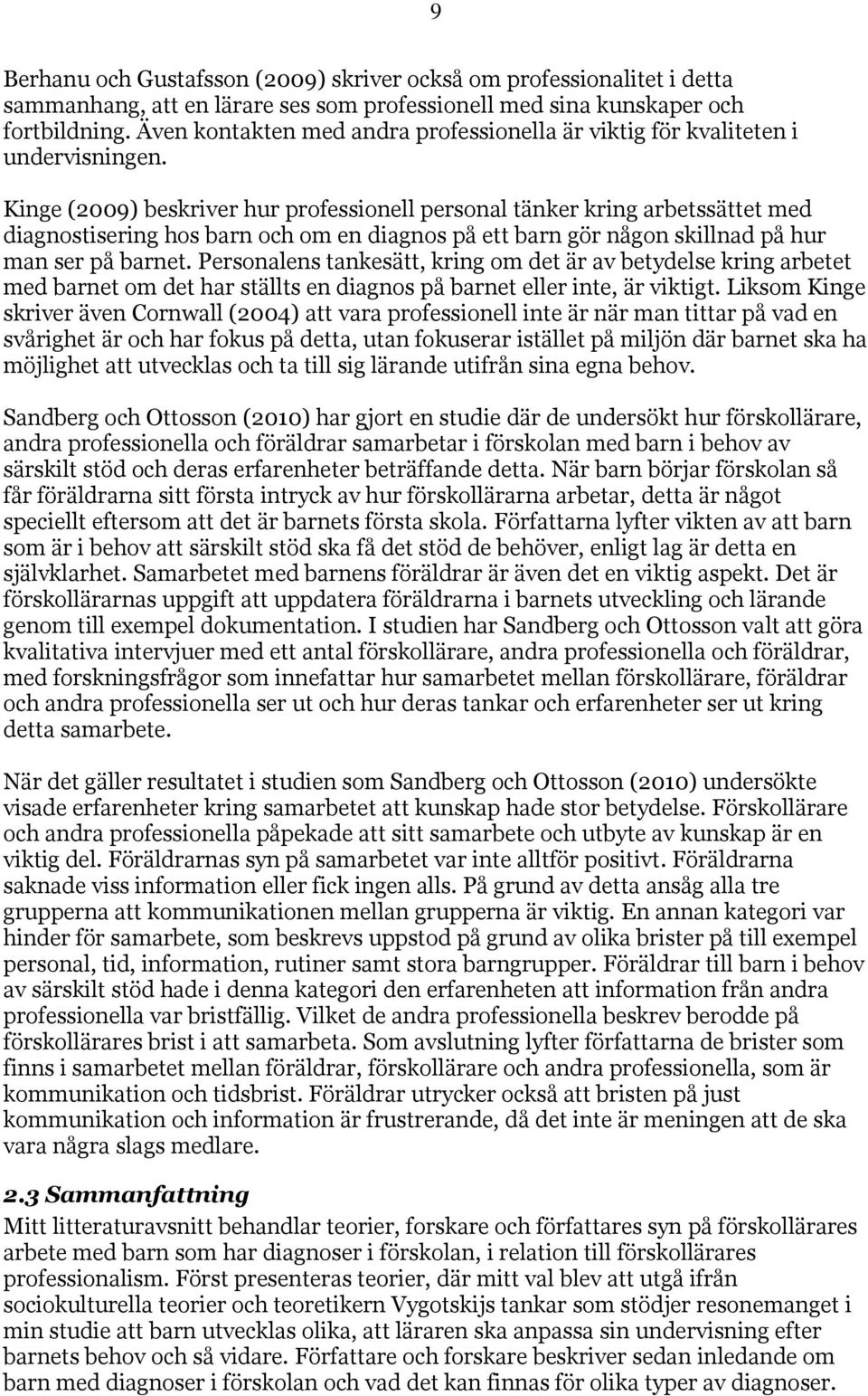 Kinge (2009) beskriver hur professionell personal tänker kring arbetssättet med diagnostisering hos barn och om en diagnos på ett barn gör någon skillnad på hur man ser på barnet.