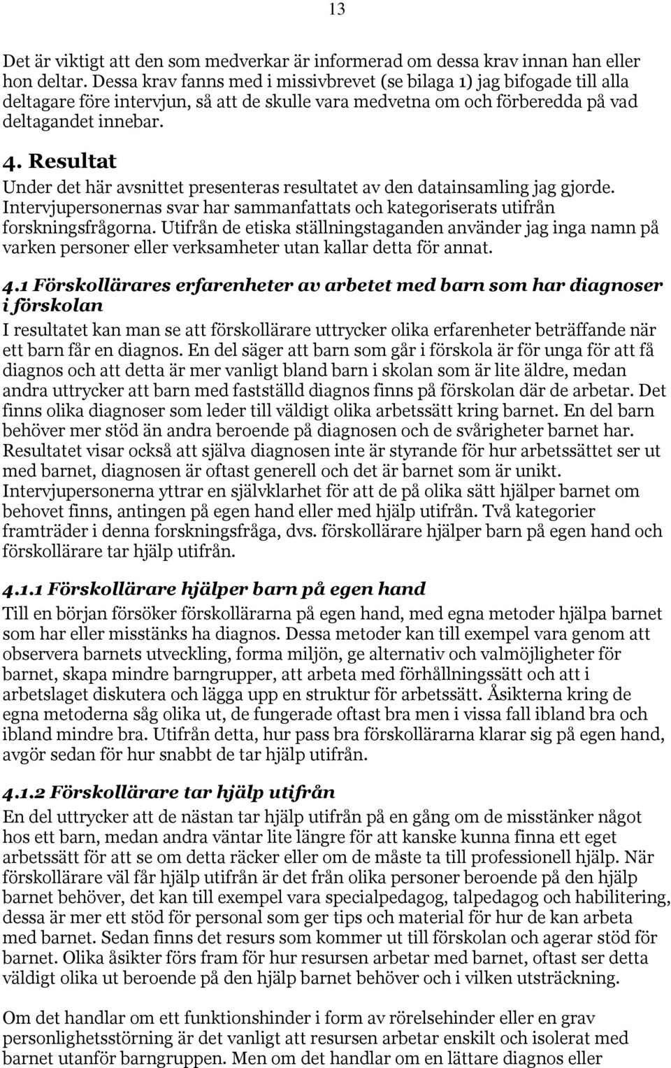 Resultat Under det här avsnittet presenteras resultatet av den datainsamling jag gjorde. Intervjupersonernas svar har sammanfattats och kategoriserats utifrån forskningsfrågorna.