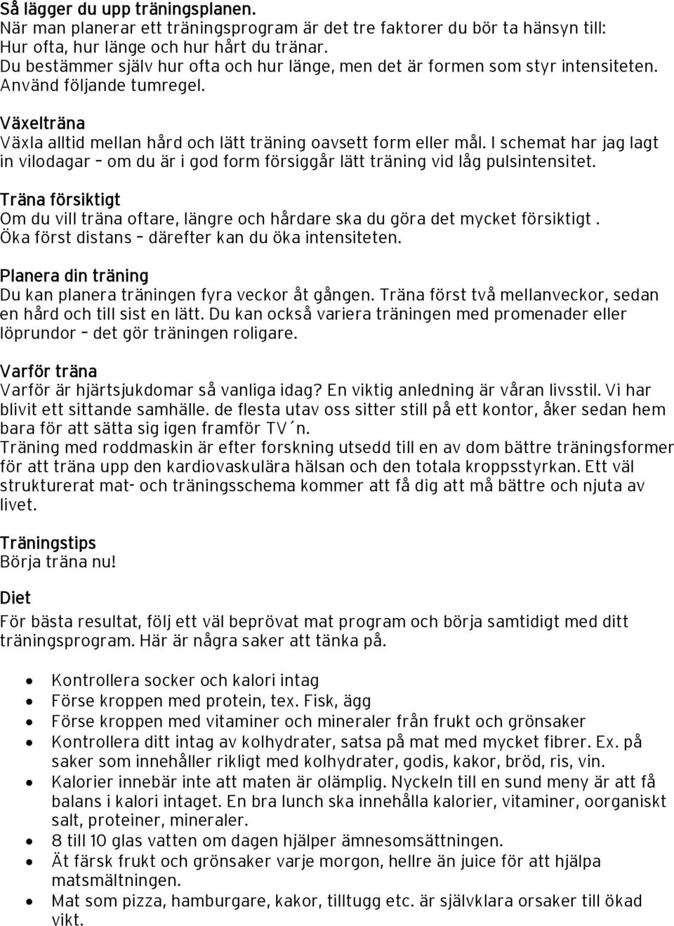 I schemat har jag lagt in vilodagar om du är i god form försiggår lätt träning vid låg pulsintensitet. Träna försiktigt Om du vill träna oftare, längre och hårdare ska du göra det mycket försiktigt.