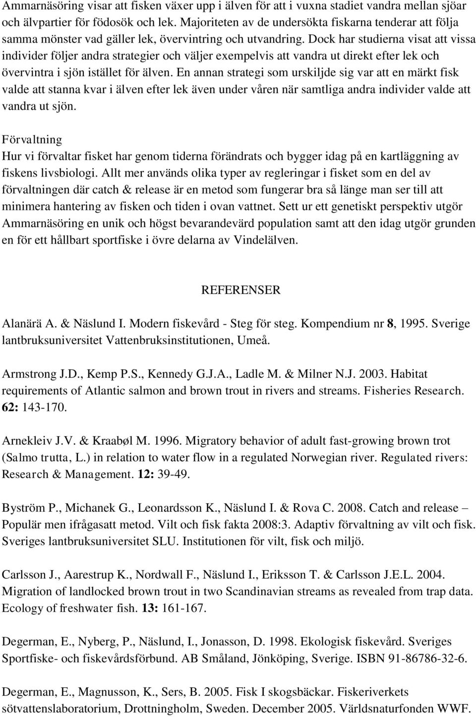 Dock har studierna visat att vissa individer följer andra strategier och väljer exempelvis att vandra ut direkt efter lek och övervintra i sjön istället för älven.