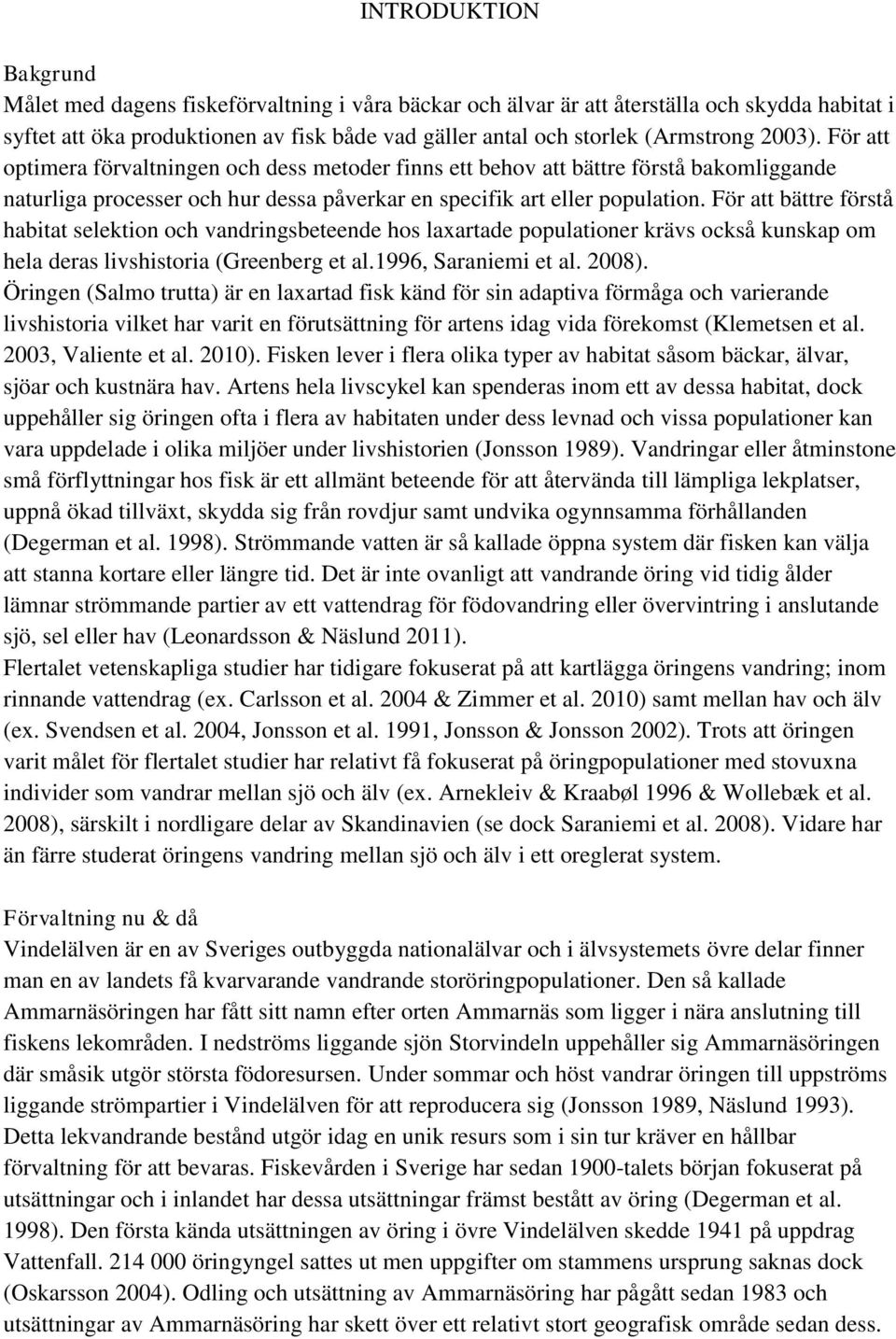 För att bättre förstå habitat selektion och vandringsbeteende hos laxartade populationer krävs också kunskap om hela deras livshistoria (Greenberg et al.1996, Saraniemi et al. 2008).