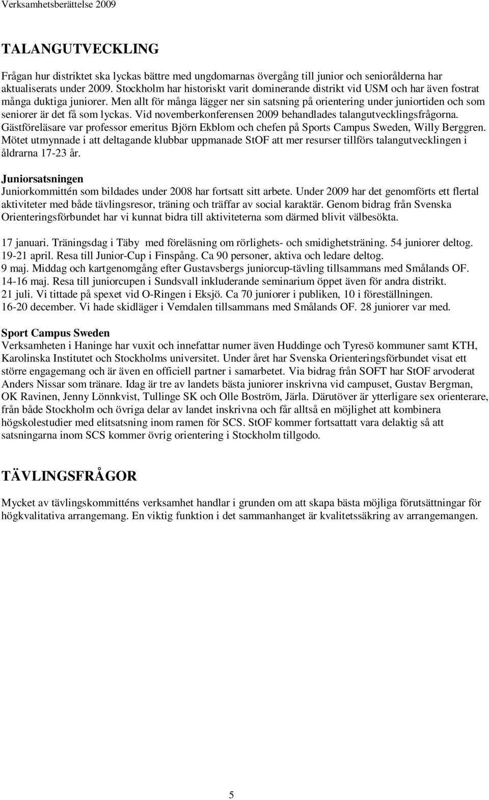 Men allt för många lägger ner sin satsning på orientering under juniortiden och som seniorer är det få som lyckas. Vid novemberkonferensen 2009 behandlades talangutvecklingsfrågorna.