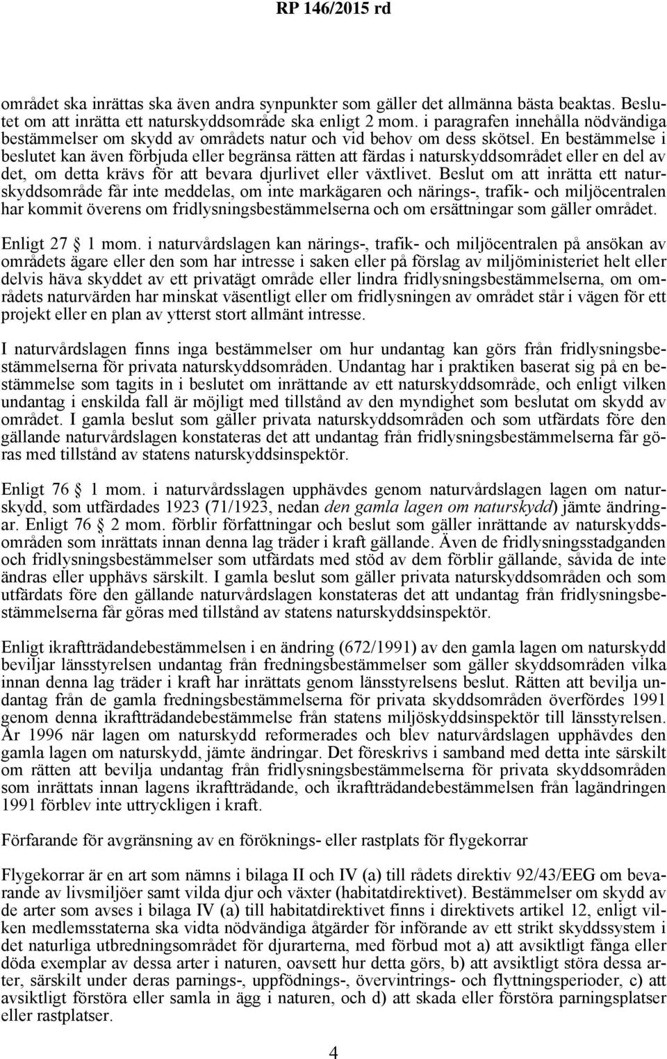 En bestämmelse i beslutet kan även förbjuda eller begränsa rätten att färdas i naturskyddsområdet eller en del av det, om detta krävs för att bevara djurlivet eller växtlivet.