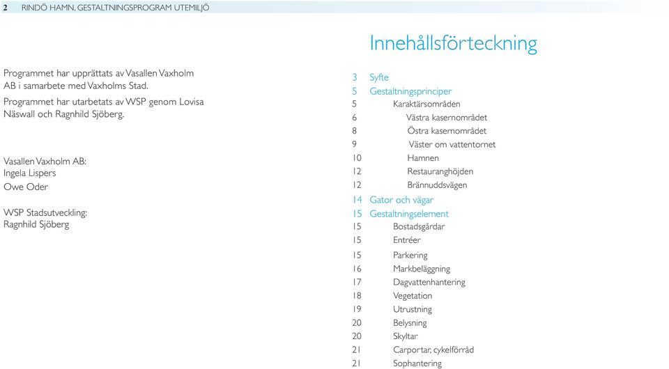 Vasallen Vaxholm AB: Ingela Lispers Owe Oder WSP Stadsutveckling: Ragnhild Sjöberg 3 5 5 6 8 9 10 12 12 14 15 15 15 15 16 17 18 19 20 20 21 21 Innehållsförteckning Syfte