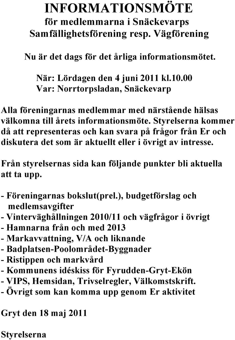 Styrelserna kommer då att representeras och kan svara på frågor från Er och diskutera det som är aktuellt eller i övrigt av intresse.