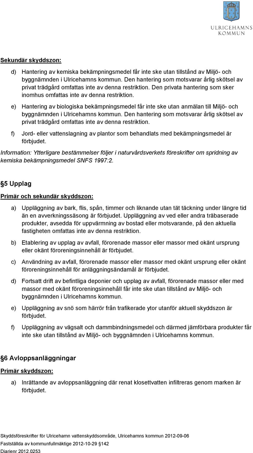 e) Hantering av biologiska bekämpningsmedel får inte ske utan anmälan till Miljö- och Den hantering som motsvarar årlig skötsel av privat trädgård omfattas inte av denna restriktion.