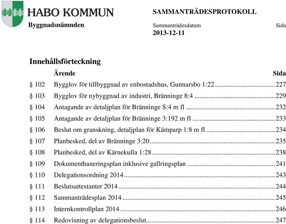 .. 232 105 Antagande av detaljplan för Bränninge 3:192 m fl... 233 106 om granskning, detaljplan för Kämparp 1:8 m fl... 234 107 Planbesked, del av Bränninge 3:20.