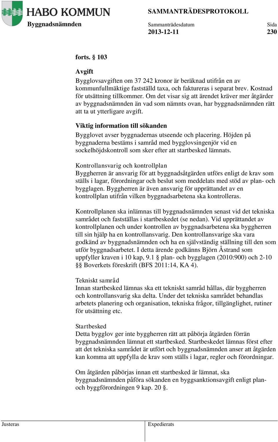 Viktig information till sökanden Bygglovet avser byggnadernas utseende och placering.