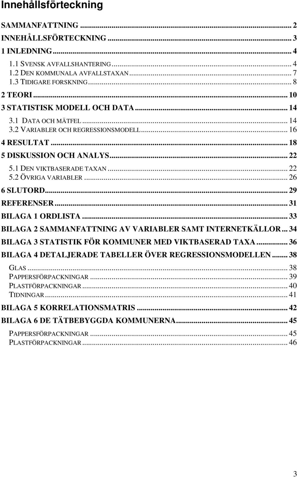 .. 26 6 SLUTORD... 29 REFERENSER... 31 BILAGA 1 ORDLISTA... 33 BILAGA 2 SAMMANFATTNING AV VARIABLER SAMT INTERNETKÄLLOR... 34 BILAGA 3 STATISTIK FÖR KOMMUNER MED VIKTBASERAD TAXA.