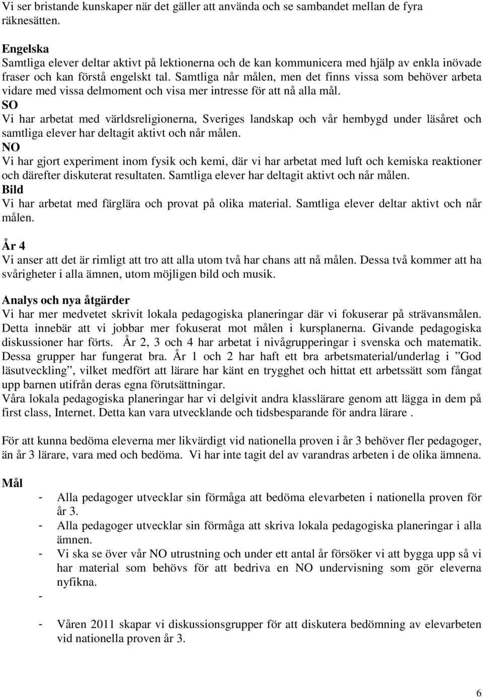 Samtliga når målen, men det finns vissa som behöver arbeta vidare med vissa delmoment och visa mer intresse för att nå alla mål.