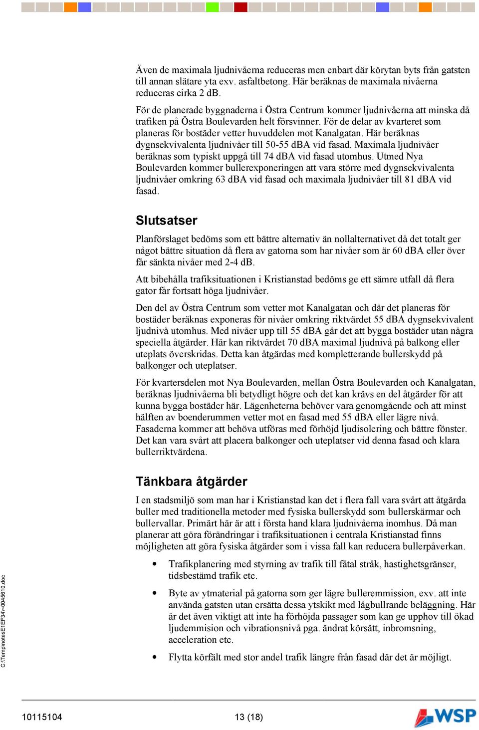 För de delar av kvarteret som planeras för bostäder vetter huvuddelen mot Kanalgatan. Här beräknas dygnsekvivalenta ljudnivåer till 50-55 dba vid fasad.