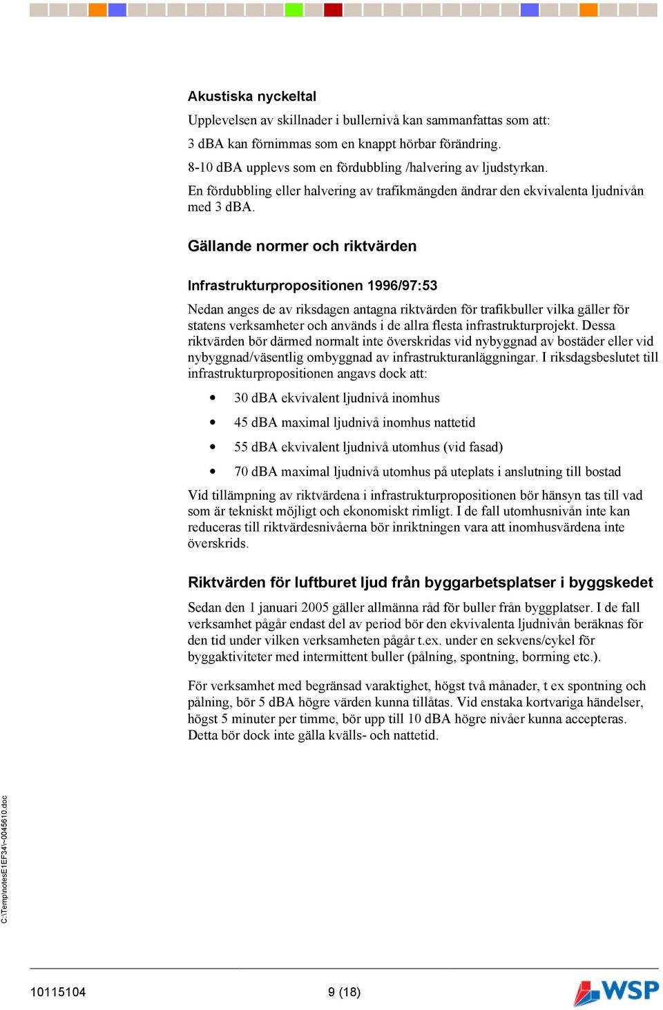 Gällande normer och riktvärden Infrastrukturpropositionen 1996/97:53 Nedan anges de av riksdagen antagna riktvärden för trafikbuller vilka gäller för statens verksamheter och används i de allra