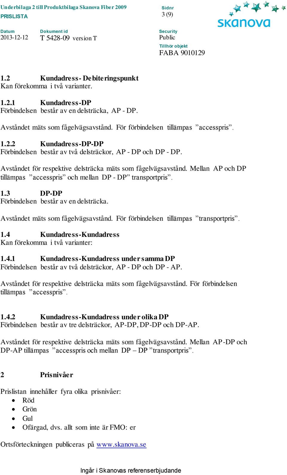 Mellan AP och DP tillämpas accesspris och mellan DP - DP transportpris. 1.3 DP-DP Förbindelsen består av en delsträcka. Avståndet mäts som fågelvägsavstånd. För förbindelsen tillämpas transportpris.