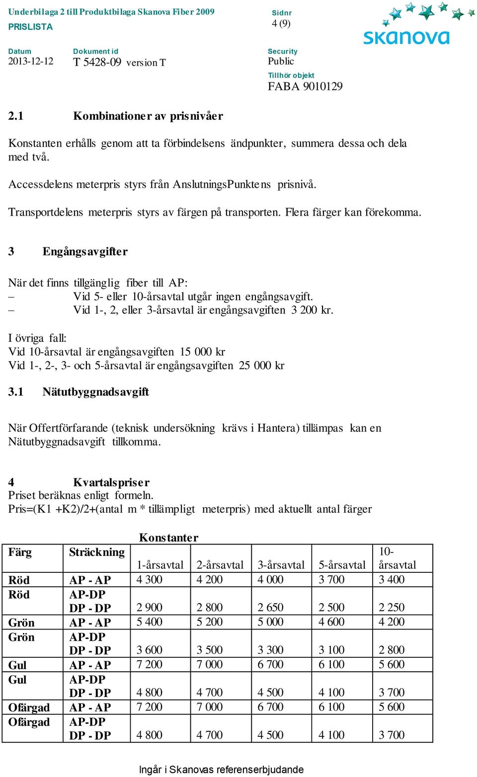 Vid 1-, 2, eller 3-årsavtal är engångsavgiften 3 200 kr. I övriga fall: Vid 10-årsavtal är engångsavgiften 15 000 kr Vid 1-, 2-, 3- och 5-årsavtal är engångsavgiften 25 000 kr 3.