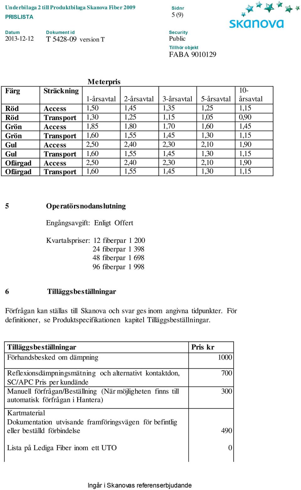 Operatörsnodanslutning Engångsavgift: Enligt Offert Kvartalspriser: 12 fiberpar 1 200 24 fiberpar 1 398 48 fiberpar 1 698 96 fiberpar 1 998 6 Tilläggsbeställningar Förfrågan kan ställas till Skanova