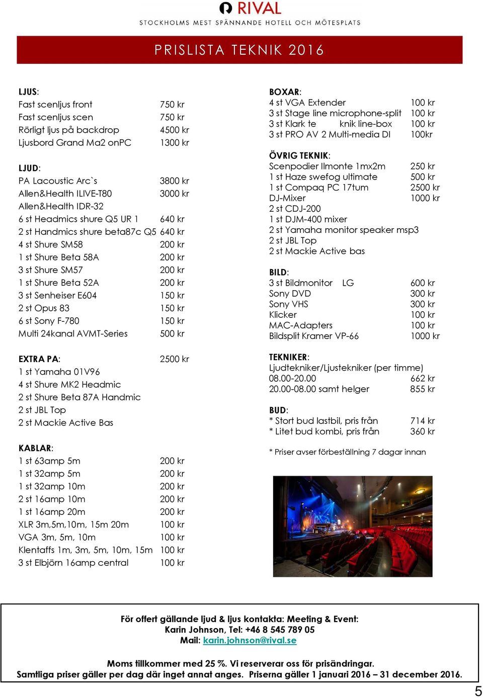 52A 200 kr 3 st Senheiser E604 150 kr 2 st Opus 83 150 kr 6 st Sony F-780 150 kr Multi 24kanal AVMT-Series 500 kr EXTRA PA: 1 st Yamaha 01V96 4 st Shure MK2 Headmic 2 st Shure Beta 87A Handmic 2 st