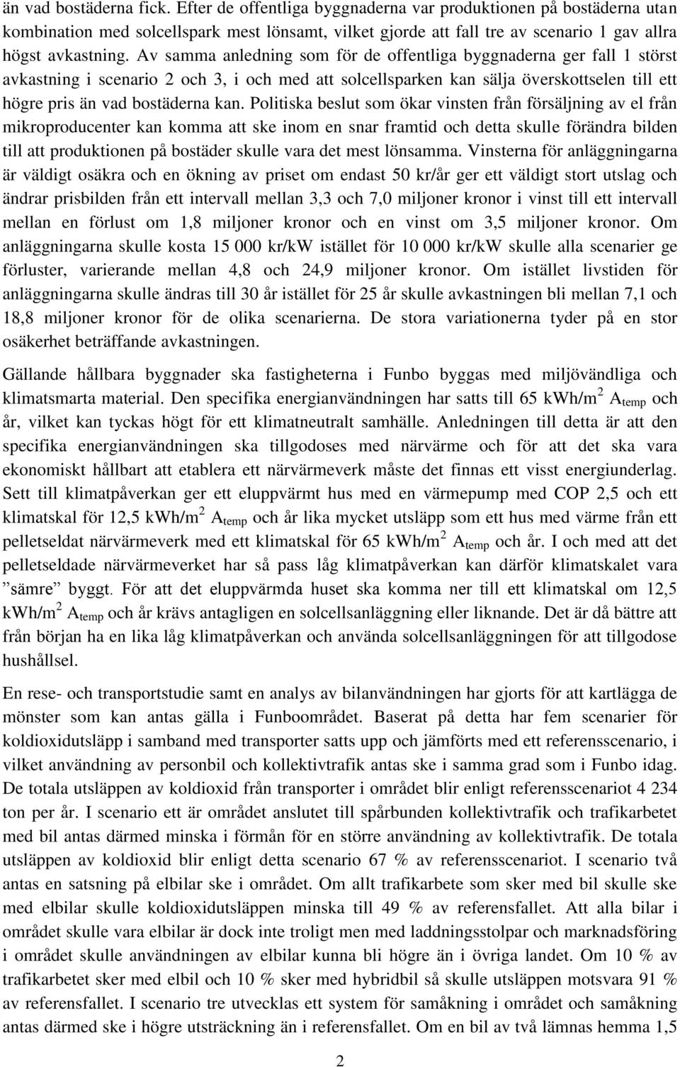 Av samma anledning som för de offentliga byggnaderna ger fall 1 störst avkastning i scenario 2 och 3, i och med att solcellsparken kan sälja överskottselen till ett högre pris än vad bostäderna kan.