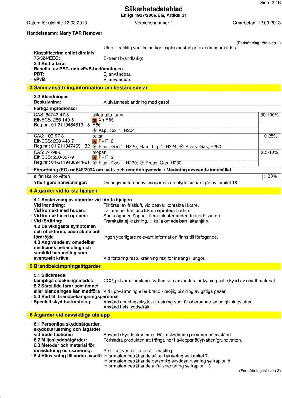 2 Blandningar Beskrivning: Aktivämnesblandning med gasol Farliga ingredienser: CAS: 64742-47-8 EINECS: 265-149-8 Reg.nr.: 01-2119484819-18 CAS: 106-97-8 EINECS: 203-448-7 Reg.nr.: 01-2119474691-32 CAS: 74-98-6 EINECS: 200-827-9 Reg.