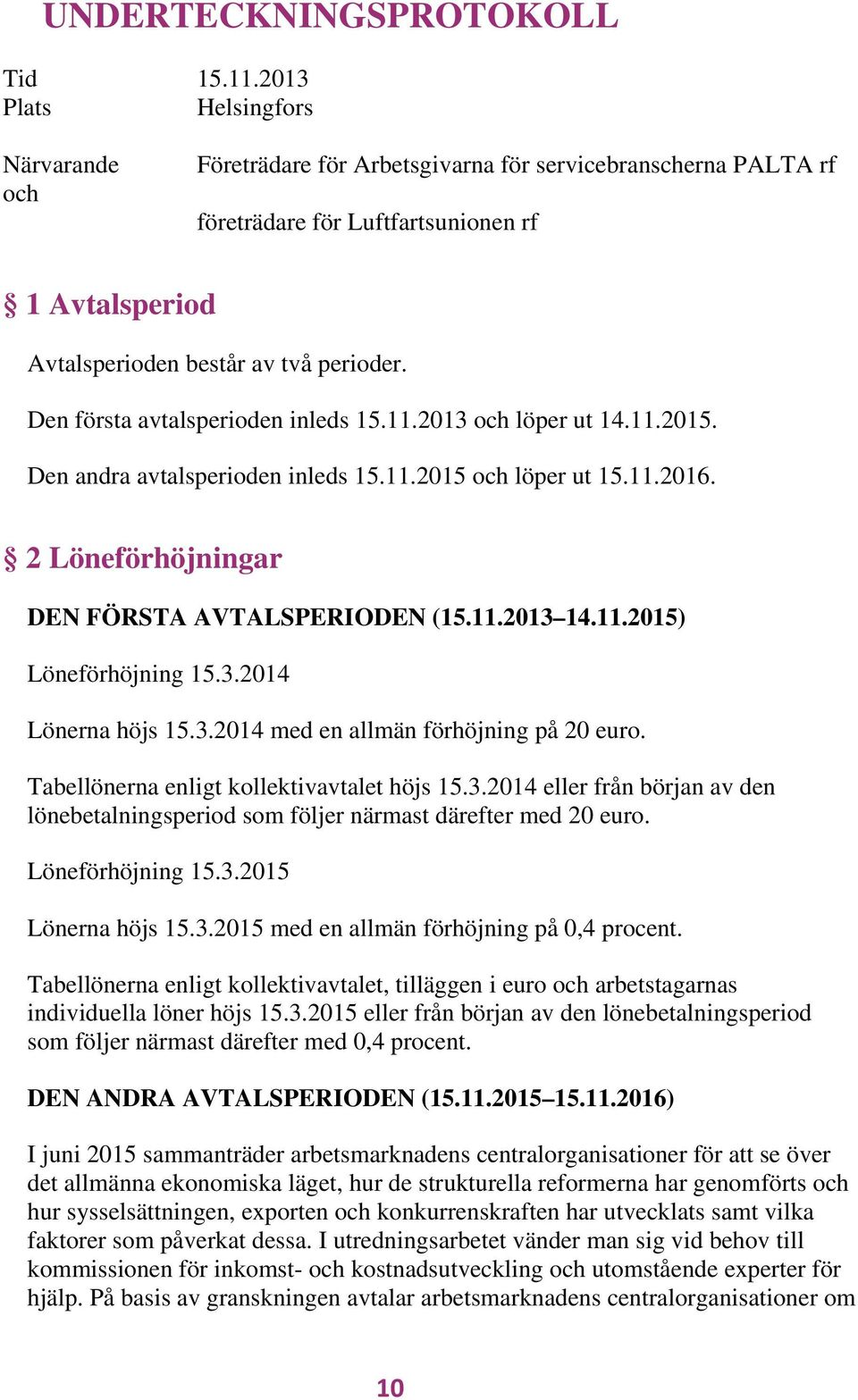 Den första avtalsperioden inleds 15.11.2013 och löper ut 14.11.2015. Den andra avtalsperioden inleds 15.11.2015 och löper ut 15.11.2016. 2 Löneförhöjningar DEN FÖRSTA AVTALSPERIODEN (15.11.2013 14.11.2015) Löneförhöjning 15.