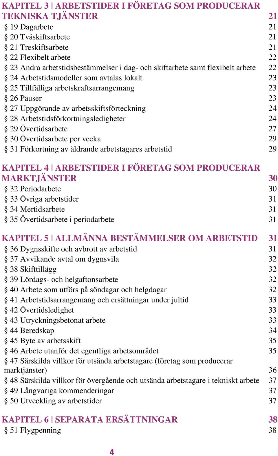 Arbetstidsförkortningsledigheter 24 29 Övertidsarbete 27 30 Övertidsarbete per vecka 29 31 Förkortning av åldrande arbetstagares arbetstid 29 KAPITEL 4 ARBETSTIDER I FÖRETAG SOM PRODUCERAR