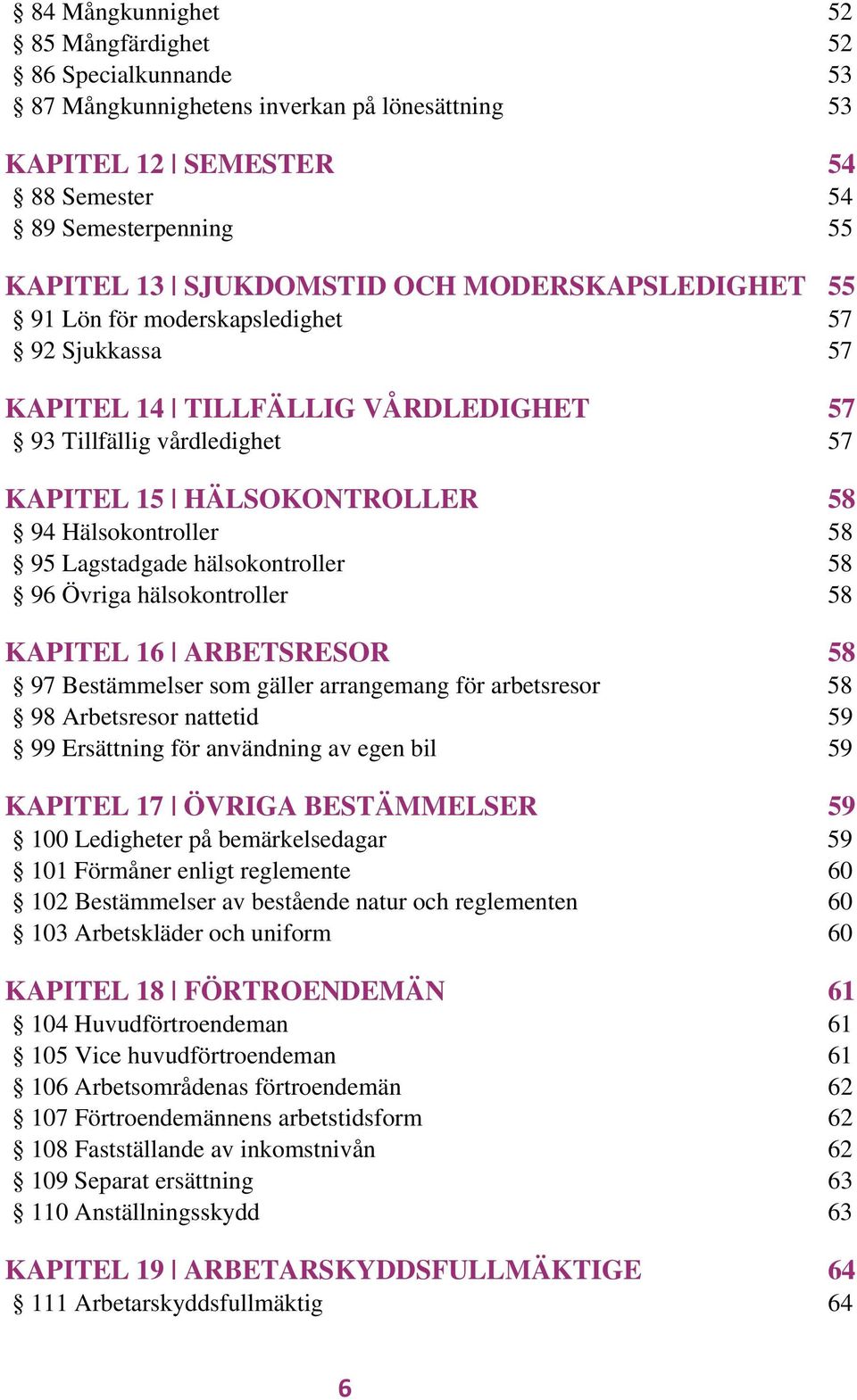 Lagstadgade hälsokontroller 58 96 Övriga hälsokontroller 58 KAPITEL 16 ARBETSRESOR 58 97 Bestämmelser som gäller arrangemang för arbetsresor 58 98 Arbetsresor nattetid 59 99 Ersättning för användning