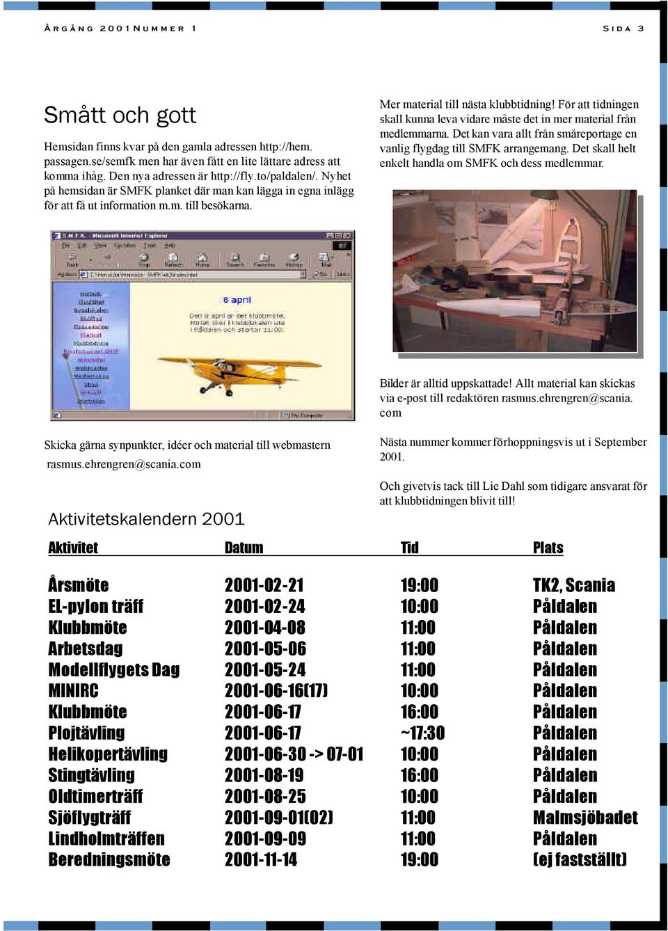 För att tidningen skall kunna leva vidare måste det in mer material från medlemmarna. Det kan vara allt från småreportage en vanlig flygdag till SMFK arrangemang.