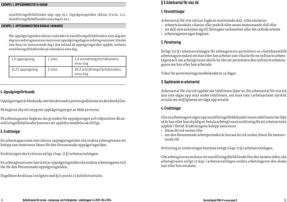 Om det inte finns en motsvarande dag i den månad då uppsägningstiden upphör, avslutas anställningsförhållandet på månadens sista dag. 1.3 uppsägning 1 mån. 1.4 anställningsförhållandets sista dag 31.