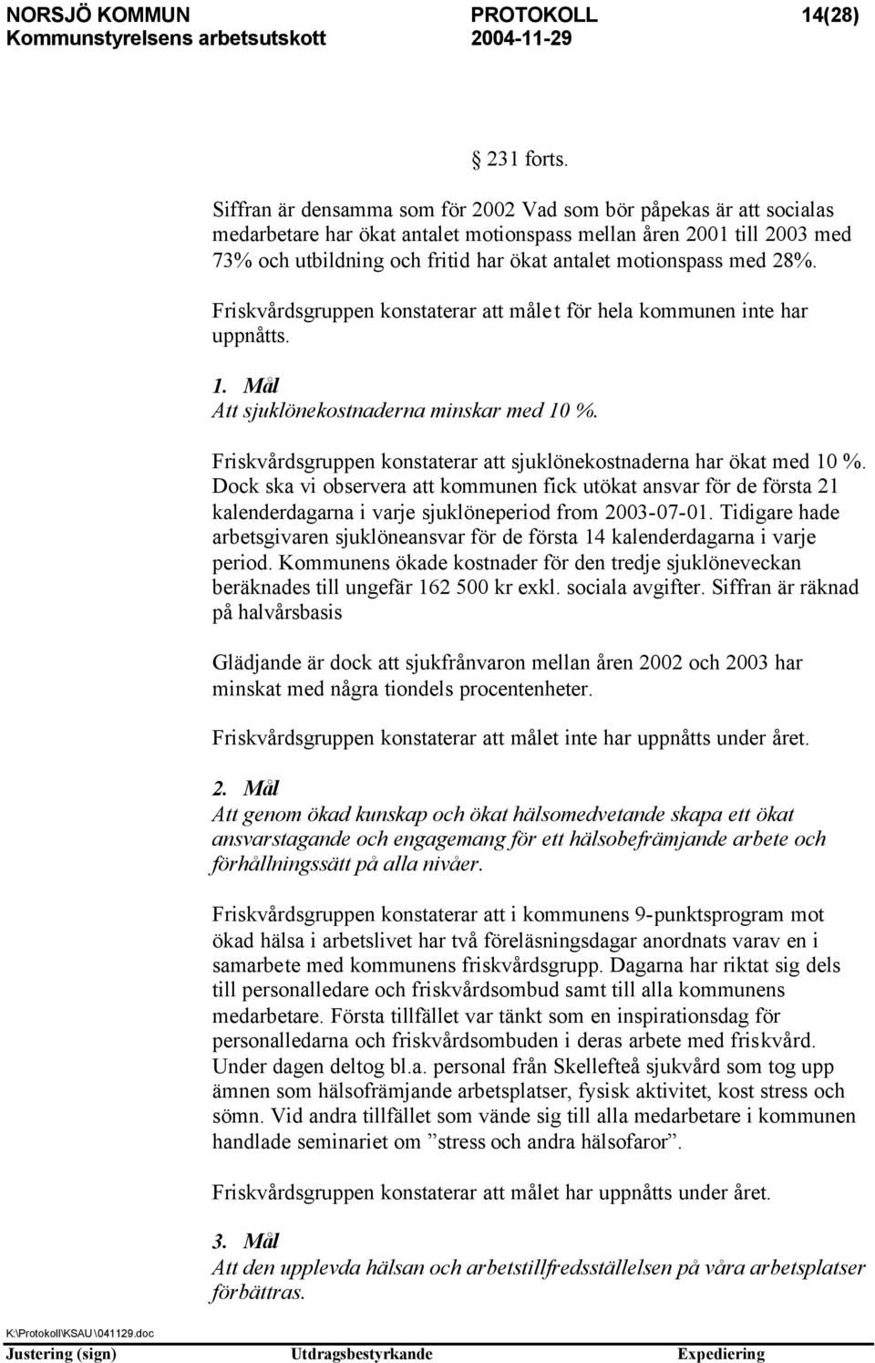 med 28%. Friskvårdsgruppen konstaterar att målet för hela kommunen inte har uppnåtts. 1. Mål Att sjuklönekostnaderna minskar med 10 %.