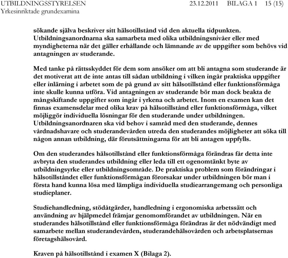 Med tanke på rättsskyddet för dem som ansöker om att bli antagna som studerande är det motiverat att de inte antas till sådan utbildning i vilken ingår praktiska uppgifter eller inlärning i arbetet