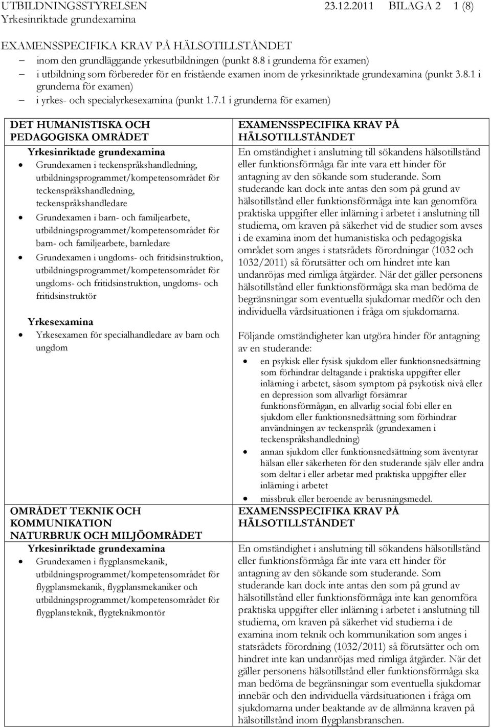 1 i grunderna för examen) DET HUMANISTISKA OCH PEDAGOGISKA OMRÅDET Grundexamen i teckenspråkshandledning, teckenspråkshandledning, teckenspråkshandledare Grundexamen i barn- och familjearbete, barn-