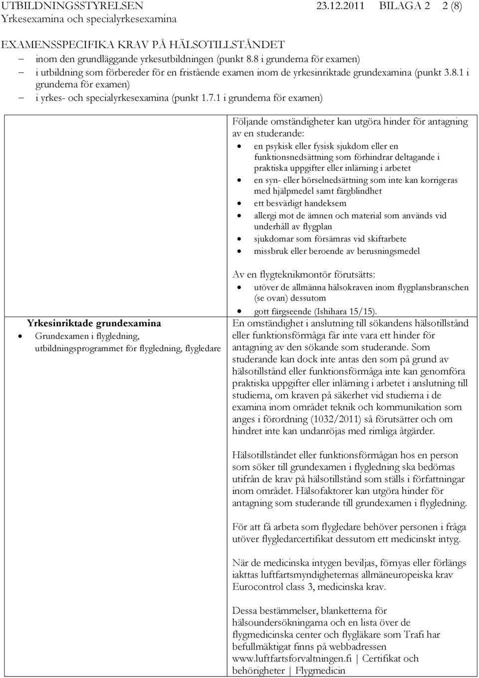 1 i grunderna för examen) Följande omständigheter kan utgöra hinder för antagning av en studerande: en psykisk eller fysisk sjukdom eller en funktionsnedsättning som förhindrar deltagande i praktiska